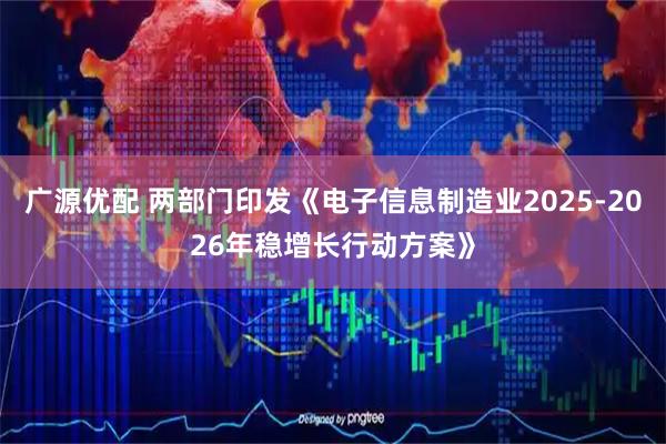 广源优配 两部门印发《电子信息制造业2025-2026年稳增长行动方案》