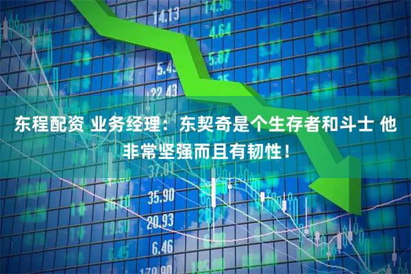 东程配资 业务经理：东契奇是个生存者和斗士 他非常坚强而且有韧性！
