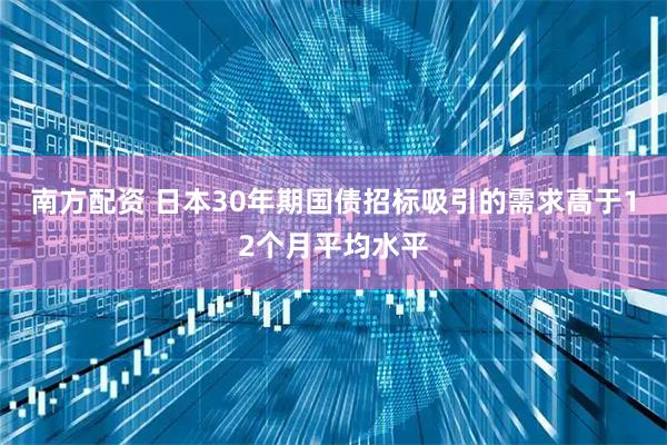 南方配资 日本30年期国债招标吸引的需求高于12个月平均水平