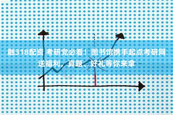 融318配资 考研党必看！图书馆携手起点考研网送福利，真题、好礼等你来拿