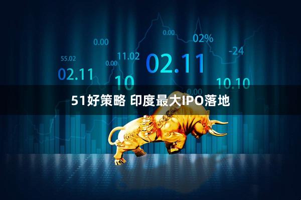 51好策略 印度最大IPO落地