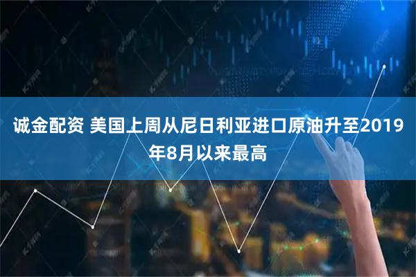 诚金配资 美国上周从尼日利亚进口原油升至2019年8月以来最高