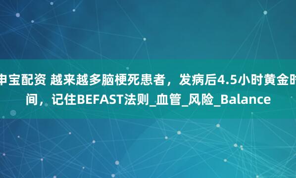 申宝配资 越来越多脑梗死患者，发病后4.5小时黄金时间，记住BEFAST法则_血管_风险_Balance