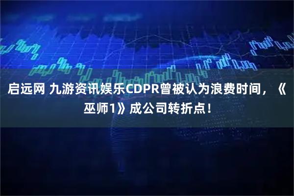 启远网 九游资讯娱乐CDPR曾被认为浪费时间，《巫师1》成公司转折点！